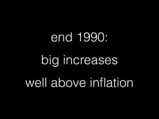 end 1990:
big increases  
well above inﬂation
 
