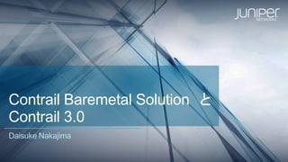 Contrail Baremetal Solution と
Contrail 3.0
Daisuke Nakajima
 