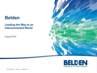 © 2016 Belden Inc. | belden.com | @BeldenInc
August 2016
Belden
Leading the Way to an
Interconnected World
 