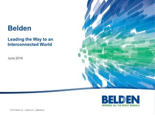 © 2016 Belden Inc. | belden.com | @BeldenInc
June 2016
Belden
Leading the Way to an
Interconnected World
 