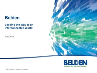 © 2016 Belden Inc. | belden.com | @BeldenInc
May 2016
Belden
Leading the Way to an
Interconnected World
 