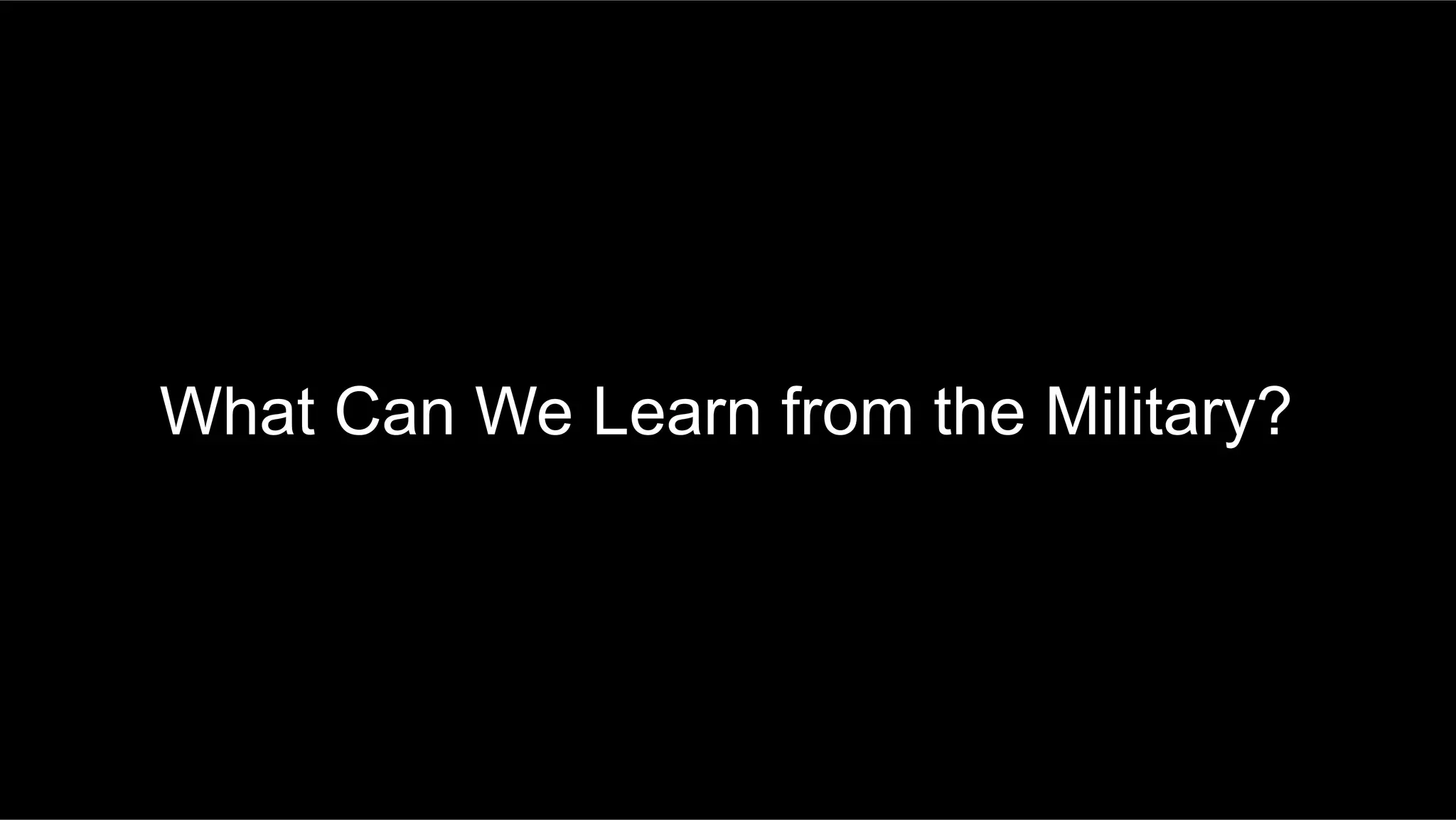 What Can We Learn from the Military?
 