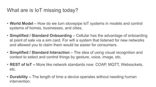 What are is IoT missing today?
•  World Model – How do we turn stovepipe IoT systems in models and control
systems of home...