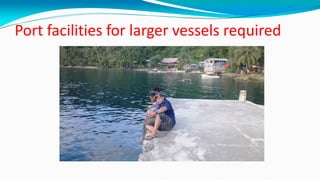 Port facilities for larger vessels required
 