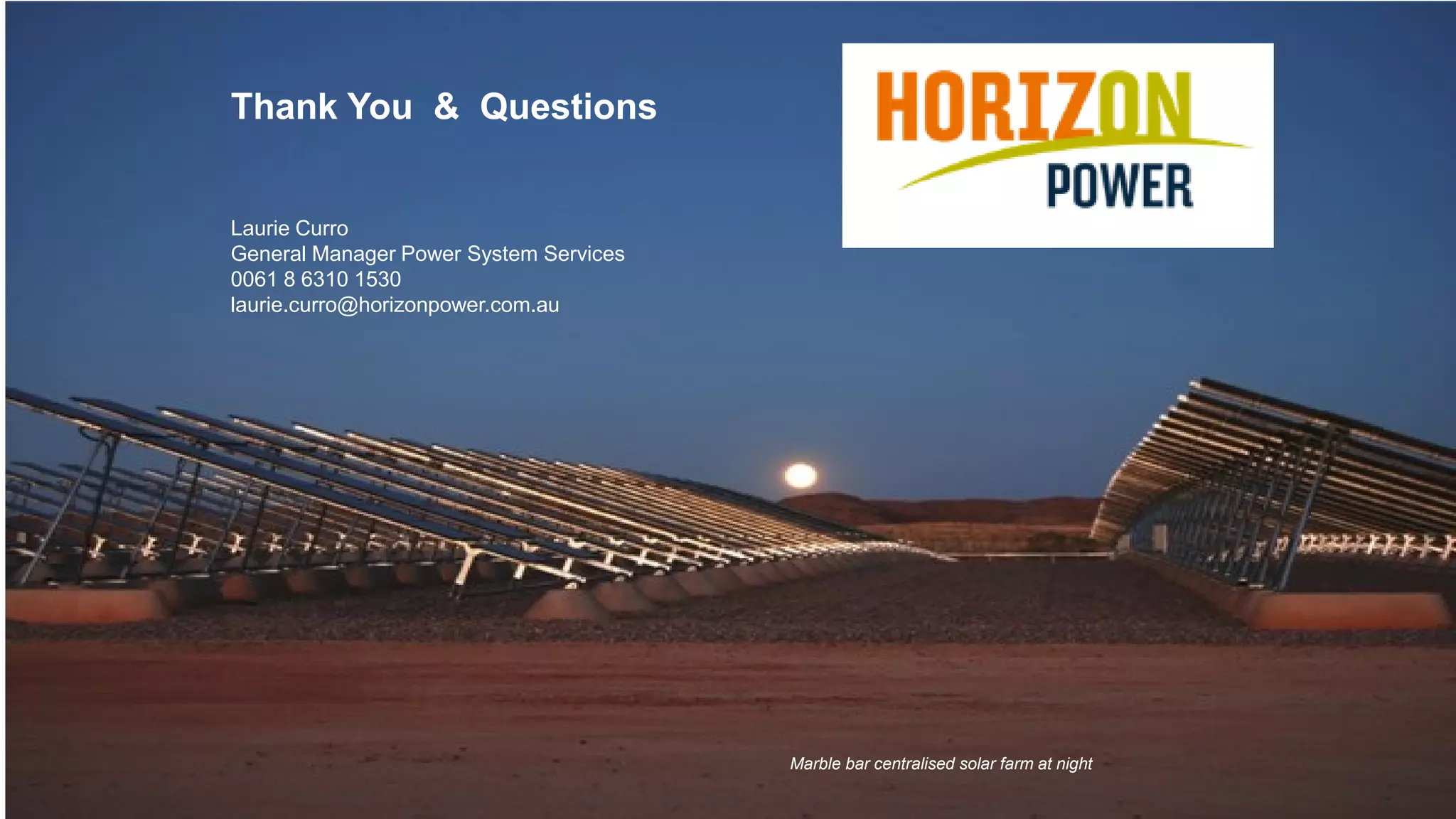 38
Thank You & Questions
Laurie Curro
General Manager Power System Services
0061 8 6310 1530
laurie.curro@horizonpower.com.au
Marble bar centralised solar farm at night
 