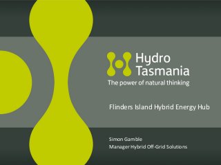 Simon Gamble
Manager Hybrid Off-Grid Solutions
Flinders Island Hybrid Energy Hub
 