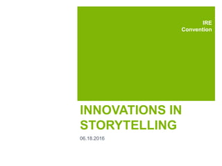 INNOVATIONS IN
STORYTELLING
06.18.2016
IRE
Convention
 