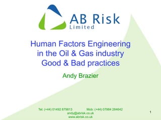 Tel: (+44) 01492 879813 Mob: (+44) 07984 284642
andy@abrisk.co.uk
www.abrisk.co.uk
1
Human Factors Engineering
in the Oil & Gas industry
Good & Bad practices
Andy Brazier
 