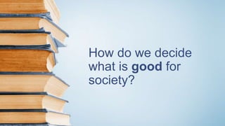 How do we decide
what is good for
society?
 