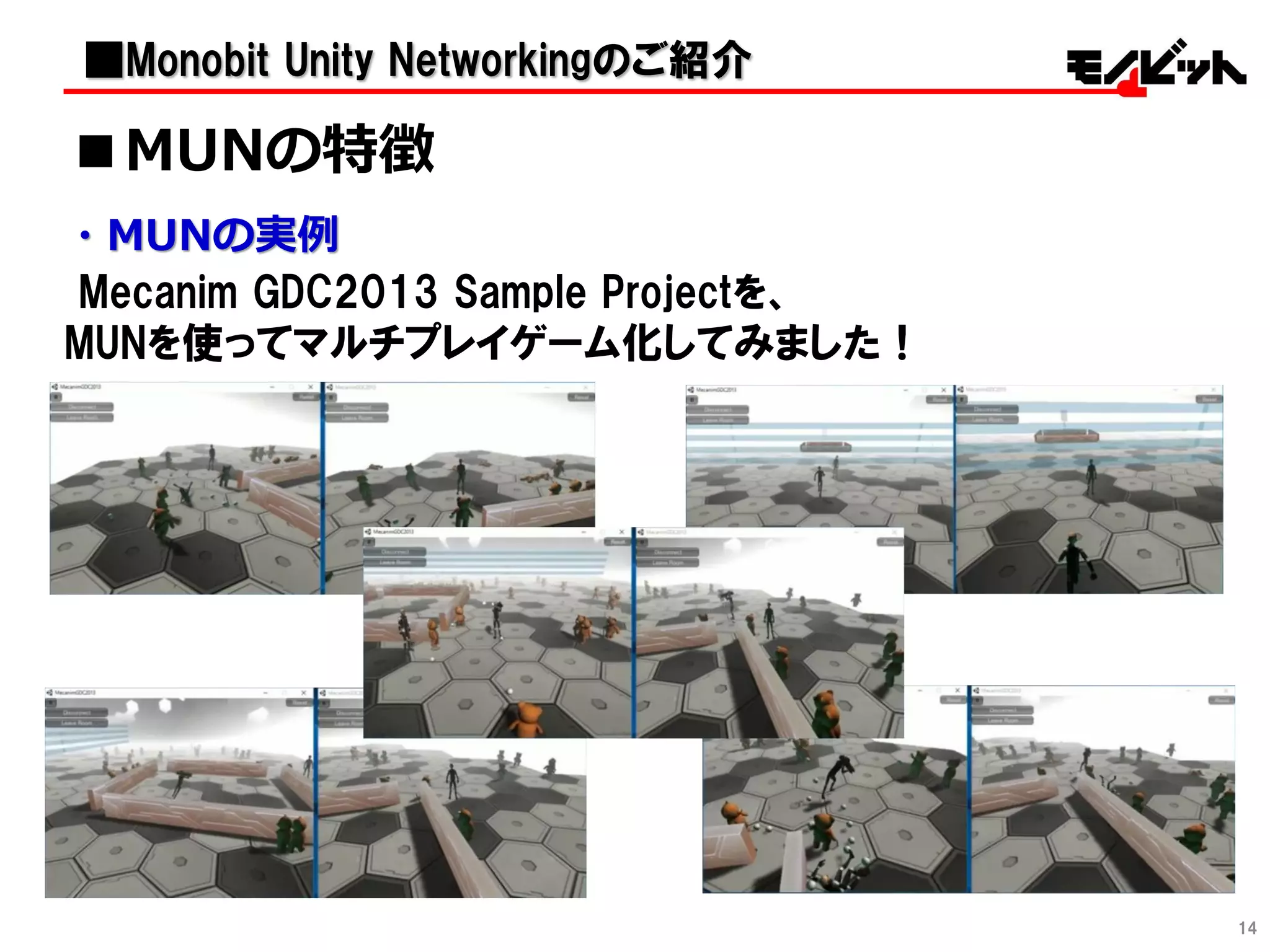 ・MUNの実例
Mecanim GDC2013 Sample Projectを、
MUNを使ってマルチプレイゲーム化してみました！
14
■MUNの特徴
■Monobit Unity Networkingのご紹介
 