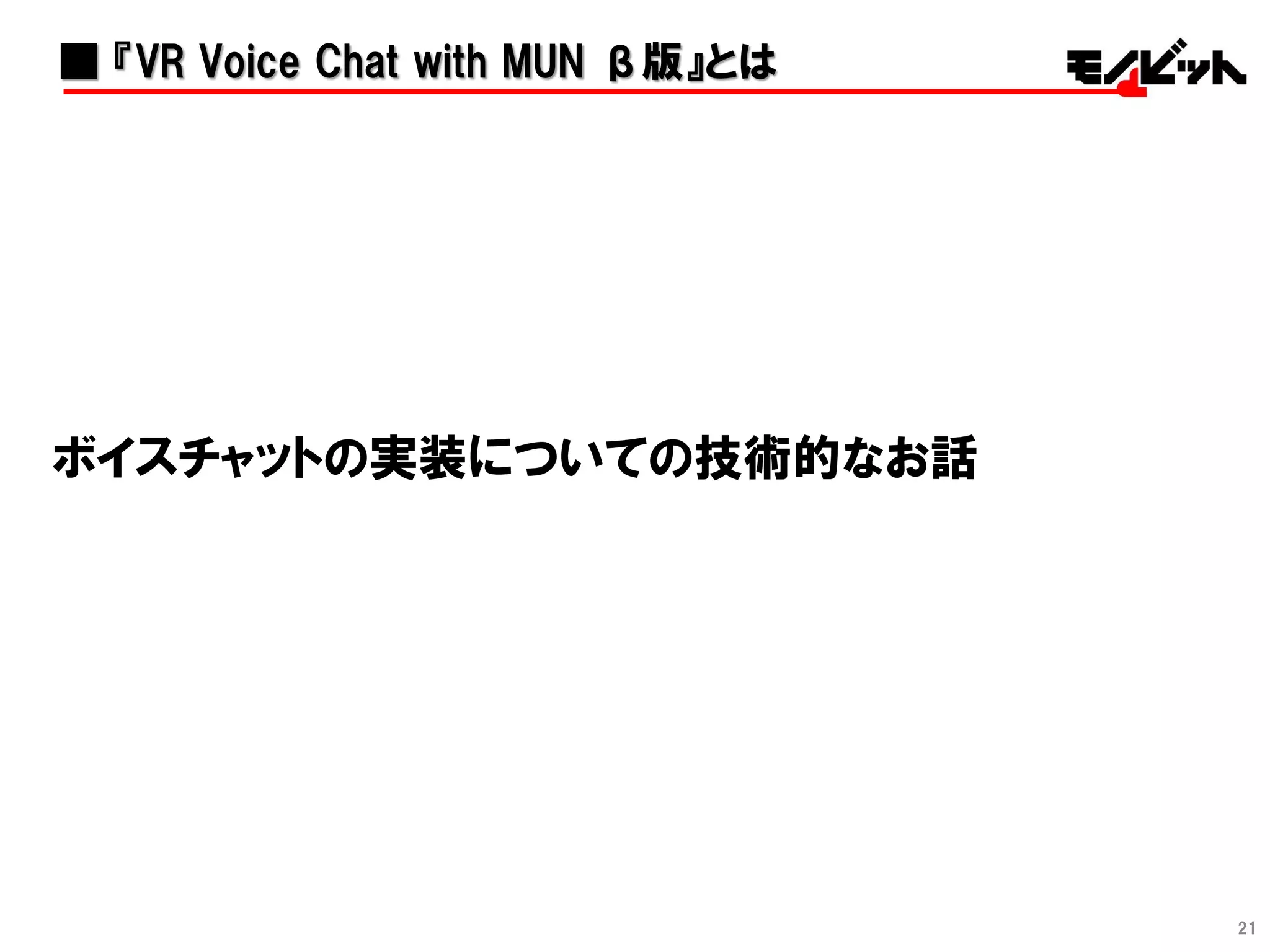 21
■ 『VR Voice Chat with MUN β版』とは
ボイスチャットの実装についての技術的なお話
 