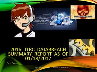 2016 ITRC DATABREACH
SUMMARY REPORT AS OF
01/18/2017
Cruz Cerda
2016 Breaches Identified by the ITRC as of 01/18/2017
 