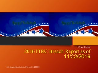 2016 ITRC Breach Report as of
11/22/2016
Cruz Cerda
2016 Breaches Identified by the ITRC as of 11/22/2016
 