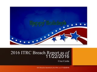 2016 ITRC Breach Report as of
11/22/2016
Cruz Cerda
2016 Breaches Identified by the ITRC as of 11/22/2016
 