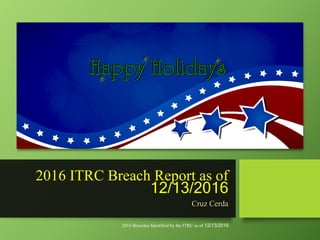 2016 ITRC Breach Report as of
12/13/2016
Cruz Cerda
2016 Breaches Identified by the ITRC as of 12/13/2016
 