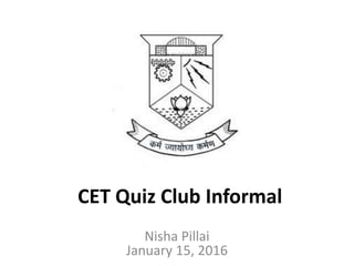 CET Quiz Club Informal
Nisha Pillai
January 15, 2016
 