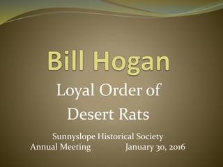 Loyal Order of
Desert Rats
Sunnyslope Historical Society
Annual Meeting January 30, 2016
 
