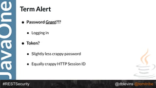JavaOne
#RESTSecurity @dblevins @tomitribe
Term Alert
• Password Grant???
• Logging in
• Token?
• Slightly less crappy password
• Equally crappy HTTP Session ID
 