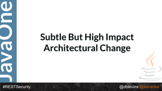 JavaOne
#RESTSecurity @dblevins @tomitribe
Subtle But High Impact
Architectural Change
 