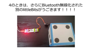 4のときは、さらにBluetooth無線化された
別のlittleBitsがうごきます！！！！
 