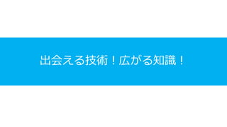 出会える技術！広がる知識！
 