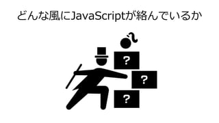 どんな風にJavaScriptが絡んでいるか
 
