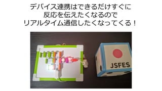 デバイス連携はできるだけすぐに
反応を伝えたくなるので
リアルタイム通信したくなってくる！
 