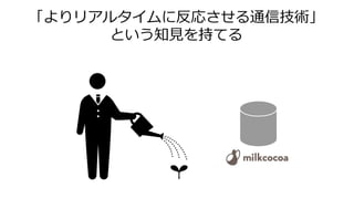 「よりリアルタイムに反応させる通信技術」
という知見を持てる
 