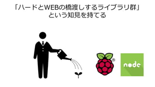 「ハードとWEBの橋渡しするライブラリ群」
という知見を持てる
 