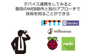 デバイス連携をしてみると
普段のWEB制作と別のアプローチで
技術を知ることができる
 
