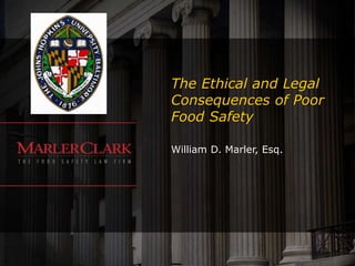 The Ethical and Legal
Consequences of Poor
Food Safety
William D. Marler, Esq.
 