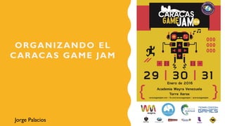ORGANIZANDO EL
CARACAS GAME JAM
Jorge Palacios
 