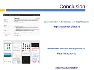 Conclusion
Des exemples d'application sont disponibles sur :
https://react.rocks
La documentation et des tutoriaux sont disponibles sur :
https://facebook.github.io
http://www.overreact.io/
 