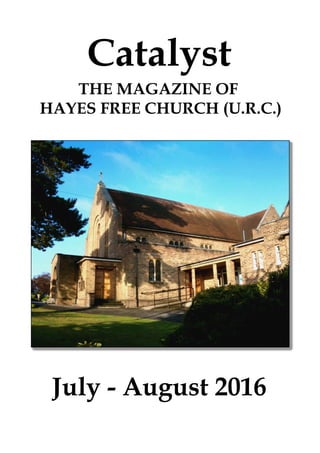 July - August 2016
Catalyst
THE MAGAZINE OF
HAYES FREE CHURCH (U.R.C.)
 