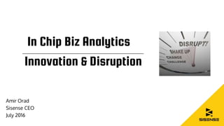 In Chip Biz Analytics
Innovation & Disruption
Amir Orad
Sisense CEO
July 2016
 