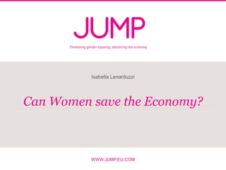 WWW.JUMP.EU.COM
Can Women save the Economy?
Isabella Lenarduzzi
 