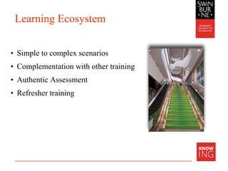 Learning Ecosystem
• Simple to complex scenarios
• Complementation with other training
• Authentic Assessment
• Refresher training
 