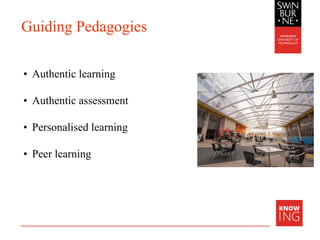 Guiding Pedagogies
• Authentic learning
• Authentic assessment
• Personalised learning
• Peer learning
 
