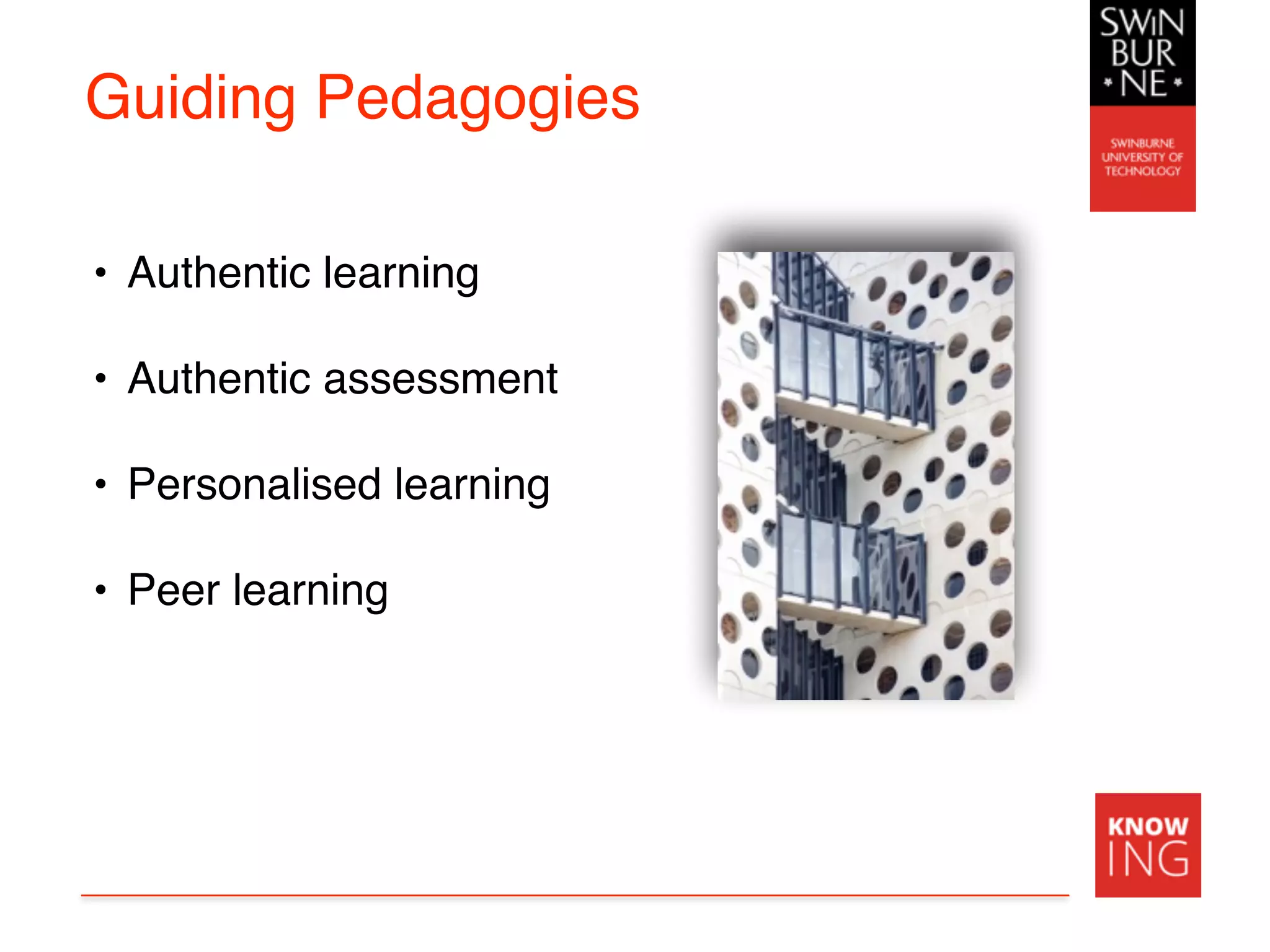 Guiding Pedagogies
• Authentic learning
• Authentic assessment
• Personalised learning
• Peer learning
 