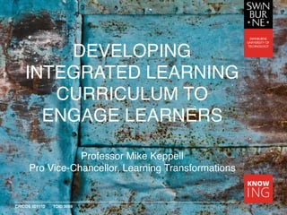 CRICOS 00111D TOID 3059
DEVELOPING
INTEGRATED LEARNING
CURRICULUM TO
ENGAGE LEARNERS
Professor Mike Keppell
Pro Vice-Chancellor, Learning Transformations
 