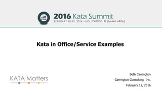 Kata in Office/Service Examples
Beth Carrington
Carrington Consulting Inc.
February 12, 2016
 