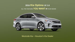 Westside Kia – Houston’s Kia Dealer
2016 Kia Optima LX 1.6
ALL THE FEATURES YOU WANT IN YOUR SEDAN
*2016 Optima LX 1.6 Titanium Silver
 