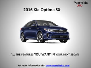 2016 Kia Optima SX
* 2016 Optima SX Snow Blue Pearl
ALL THE FEATURES YOU WANT IN YOUR NEXT SEDAN
For more information visit www.westsidekia.com
Westside
 