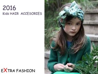 2016
Kids HAIR ACCESORIES
EXTRA FASHION
 