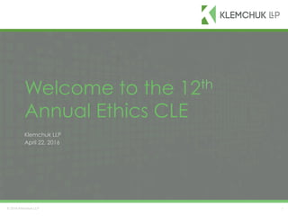 © 2016 Klemchuk LLP
Welcome to the 12th
Annual Ethics CLE
Klemchuk LLP
April 22, 2016
1
 