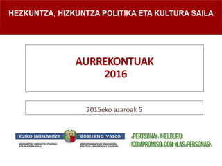 AURREKONTUAK
2016
2015eko azaroak 5
HEZKUNTZA, HIZKUNTZA POLITIKA ETA KULTURA SAILA
 