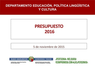 PRESUPUESTO
2016
5 de noviembre de 2015
DEPARTAMENTO EDUCACIÓN, POLÍTICA LINGÜÍSTICA
Y CULTURA
 