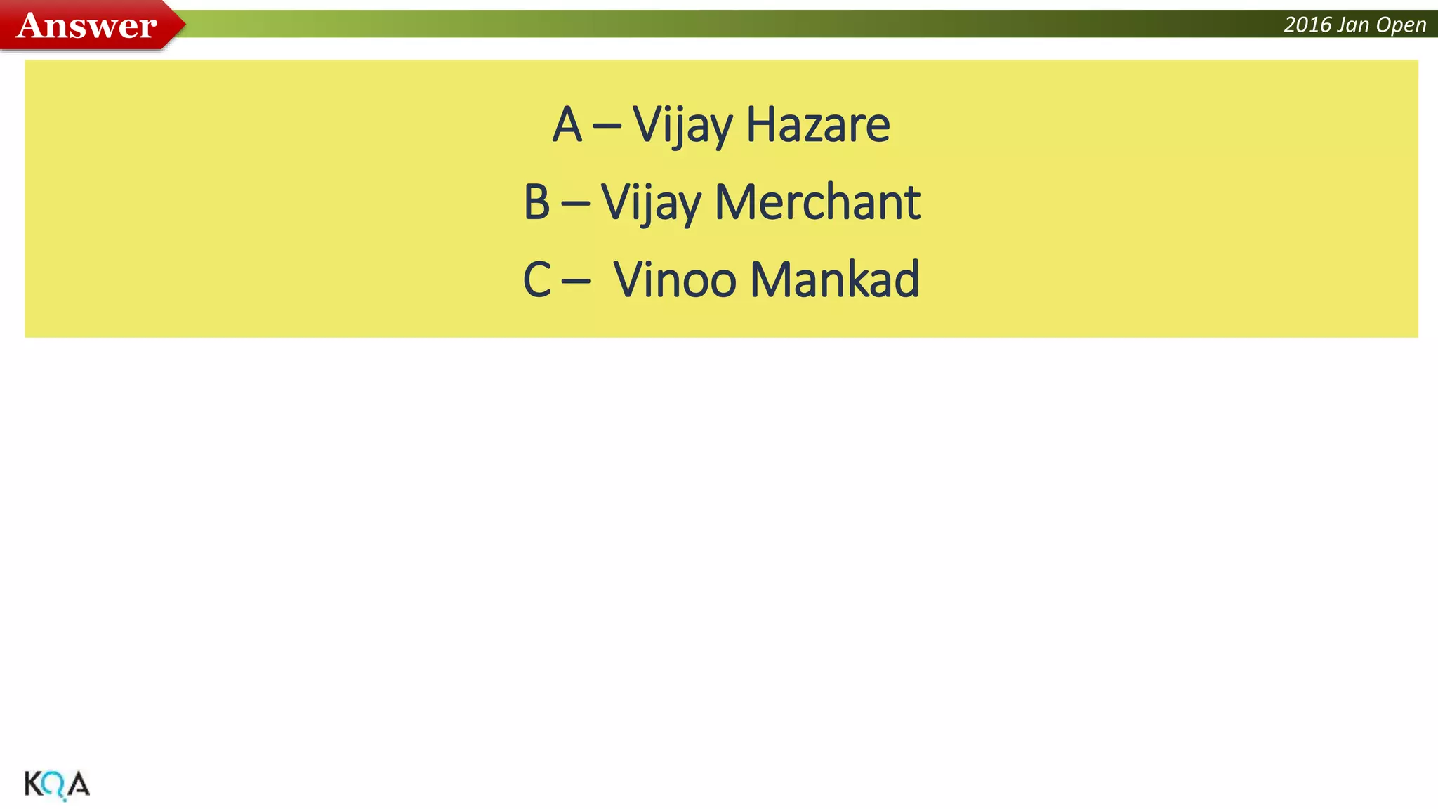 2016 Jan OpenAnswer
A – Vijay Hazare
B – Vijay Merchant
C – Vinoo Mankad
 