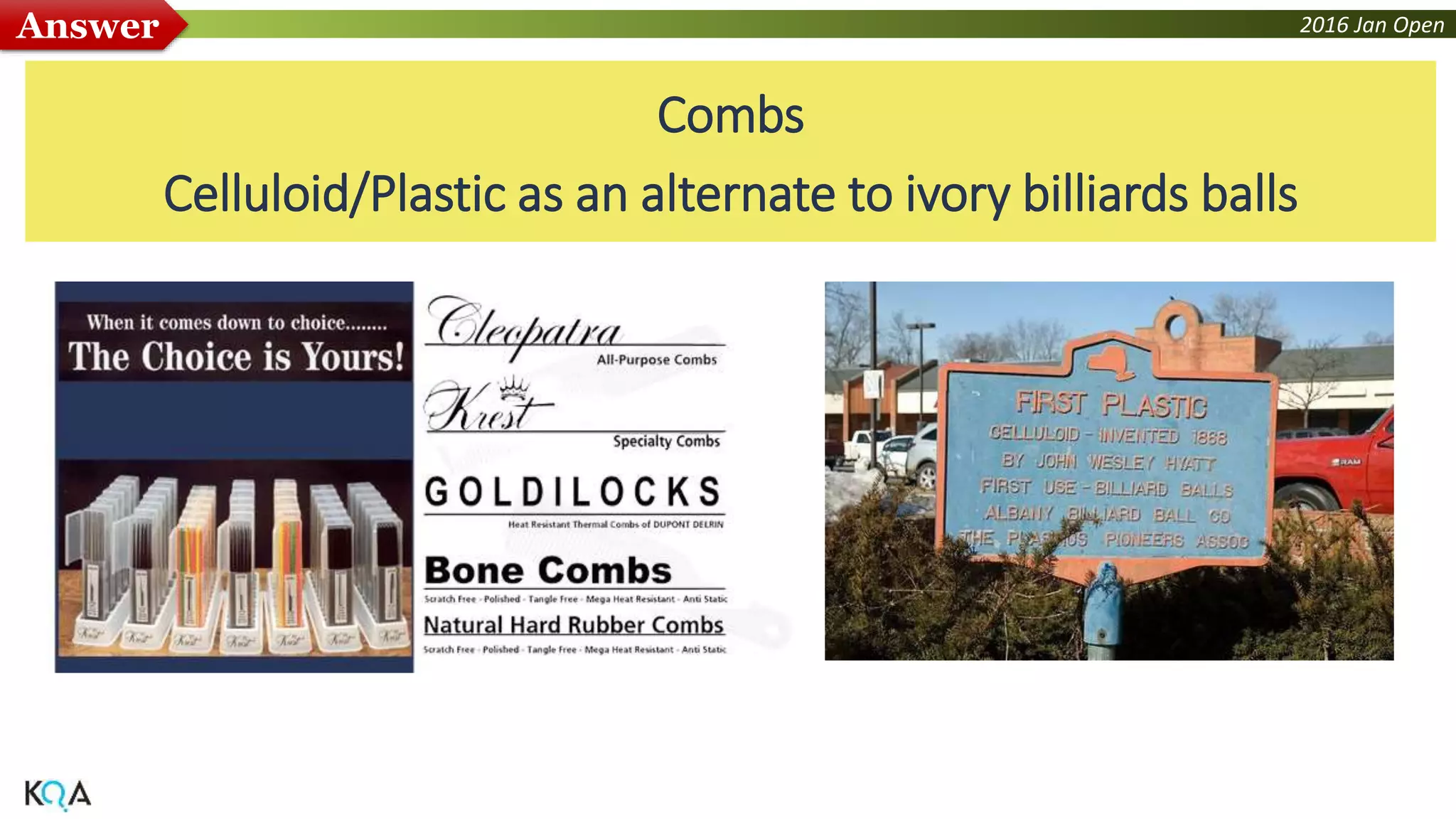 2016 Jan OpenAnswer
Combs
Celluloid/Plastic as an alternate to ivory billiards balls
 