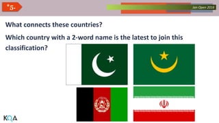 Collected Works – asKQAnce 2014Jan Open 2016*5.
What connects these countries?
Which country with a 2-word name is the latest to join this
classification?
 
